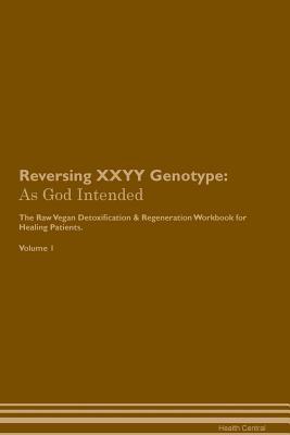 Read online Reversing XXYY Genotype: As God Intended The Raw Vegan Plant-Based Detoxification & Regeneration Workbook for Healing Patients. Volume 1 - Health Central file in PDF