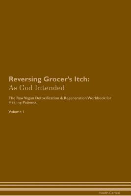 Download Reversing Grocer's Itch: As God Intended The Raw Vegan Plant-Based Detoxification & Regeneration Workbook for Healing Patients. Volume 1 - Health Central | ePub