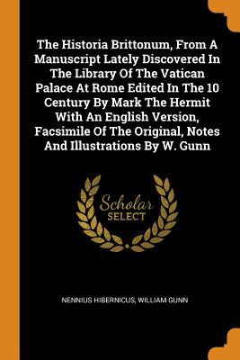 Download The Historia Brittonum, from a Manuscript Lately Discovered in the Library of the Vatican Palace at Rome Edited in the 10 Century by Mark the Hermit with an English Version, Facsimile of the Original, Notes and Illustrations by W. Gunn - Nennius Hibernicus file in PDF