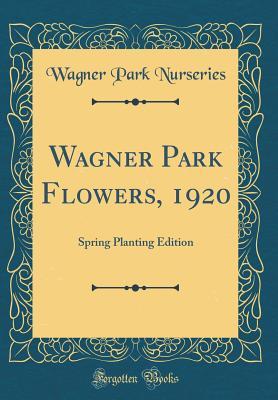Read online Wagner Park Flowers, 1920: Spring Planting Edition (Classic Reprint) - Wagner Park Nurseries | PDF