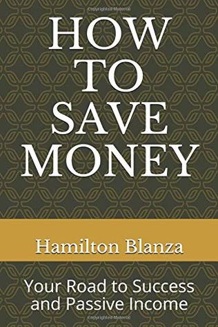 Read HOW TO SAVE MONEY: Your Road to Success and Passive Income - Hamilton Sorbito Blanza file in PDF