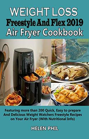 Read online Weight Loss Freestyle And Flex 2019 Air Fryer Cookbook: Featuring more than 200 Quick, Easy to prepare And Delicious Weight Watchers Freestyle Recipes on Your Air Fryer (With Nutritional Info) - Helen Phil | PDF
