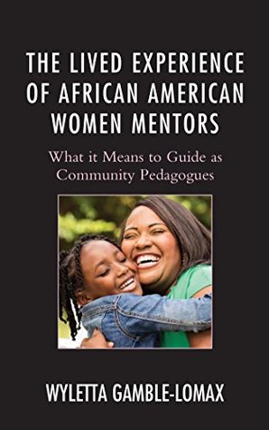 Read online The Lived Experience of African American Women Mentors: What it Means to Guide as Community Pedagogues (Race and Education in the Twenty-First Century) - Wyletta Gamble-Lomax file in PDF
