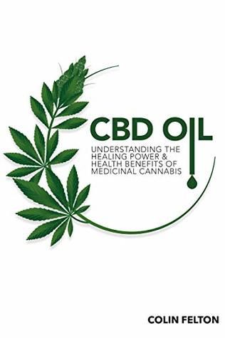 Download CBD Oil: Understanding the Healing Power and Health Benefits of Medicinal Cannabis - Colin Felton | PDF