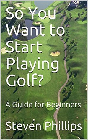 Download So You Want to Start Playing Golf?: A Guide for Beginners - Steven Phillips | ePub