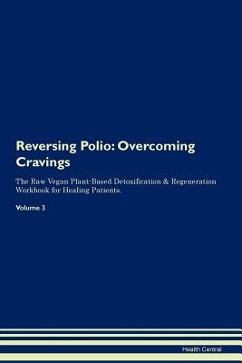 Read online Reversing Polio: Overcoming Cravings The Raw Vegan Plant-Based Detoxification & Regeneration Workbook for Healing Patients.Volume 3 - Health Central | PDF