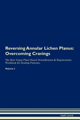 Read online Reversing Annular Lichen Planus: Overcoming Cravings The Raw Vegan Plant-Based Detoxification & Regeneration Workbook for Healing Patients. Volume 3 - Health Central file in ePub