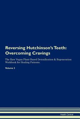 Read online Reversing Hutchinson's Teeth: Overcoming Cravings The Raw Vegan Plant-Based Detoxification & Regeneration Workbook for Healing Patients. Volume 3 - Health Central | ePub