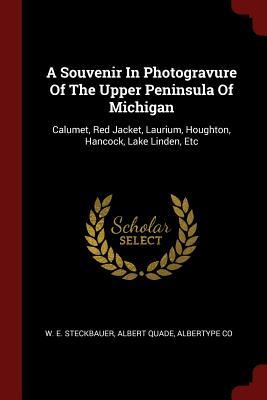 Read online A Souvenir in Photogravure of the Upper Peninsula of Michigan: Calumet, Red Jacket, Laurium, Houghton, Hancock, Lake Linden, Etc - W.E. Steckbauer file in PDF