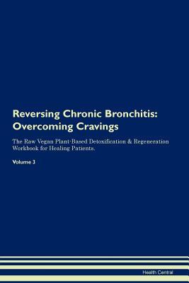 Download Reversing Chronic Bronchitis: Overcoming Cravings The Raw Vegan Plant-Based Detoxification & Regeneration Workbook for Healing Patients. Volume 3 - Health Central | PDF