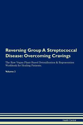 Read Reversing Group A Streptococcal Disease: Overcoming Cravings The Raw Vegan Plant-Based Detoxification & Regeneration Workbook for Healing Patients. Volume 3 - Health Central | PDF