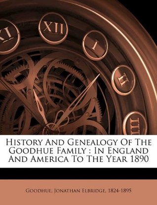 Read online History and genealogy of the Goodhue family: in England and America to the year 1890 - Jonathan Elbridge 1824-1895 Goodhue file in ePub