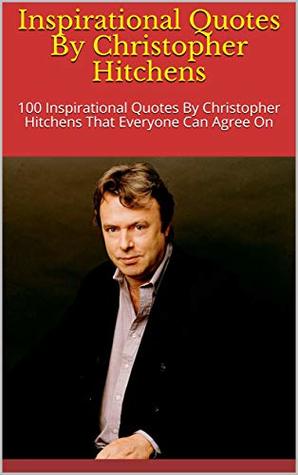 Read Inspirational Quotes By Christopher Hitchens: 100 Inspirational Quotes By Christopher Hitchens That Everyone Can Agree On - Paul James file in ePub
