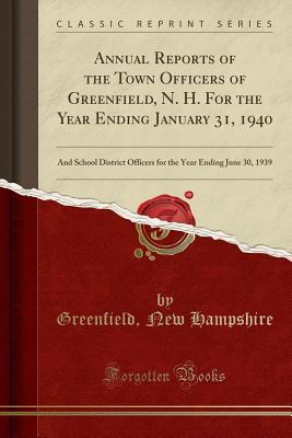 Download Annual Reports of the Town Officers of Greenfield, N. H. for the Year Ending January 31, 1940: And School District Officers for the Year Ending June 30, 1939 (Classic Reprint) - Greenfield New Hampshire file in ePub