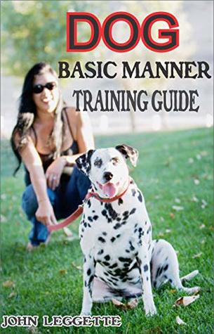 Read DOG BASIC MANNER TRAINING GUIDE: Your complete guide to teaching your dog and puppies basic manners - John Leggette | ePub