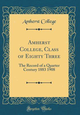 Read online Amherst College, Class of Eighty Three: The Record of a Quarter Century 1883 1908 (Classic Reprint) - Amherst College | PDF