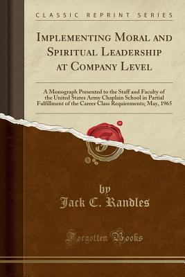 Download Implementing Moral and Spiritual Leadership at Company Level: A Monograph Presented to the Staff and Faculty of the United States Army Chaplain School in Partial Fulfillment of the Career Class Requirements; May, 1965 (Classic Reprint) - Jack C. Randles file in ePub