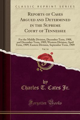 Download Reports of Cases Argued and Determined in the Supreme Court of Tennessee, Vol. 14: For the Middle Division, December Term, 1908, and December Term, 1909; Western Division, April Term, 1909; Eastern Division, September Term, 1909 (Classic Reprint) - Charles T Cates Jr file in ePub