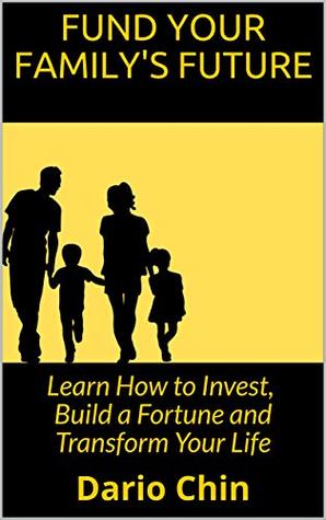 Read Fund Your Family's Future: Learn How to Invest, Build a Fortune and Transform Your Life - Dario Chin | PDF