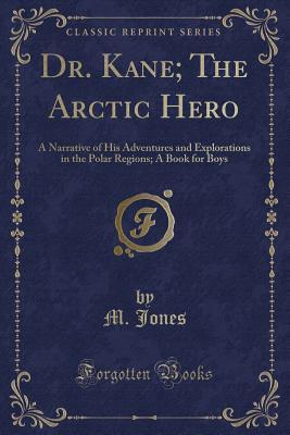 Download Dr. Kane; The Arctic Hero: A Narrative of His Adventures and Explorations in the Polar Regions; A Book for Boys (Classic Reprint) - M. Jones file in ePub