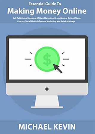Read Essential Guide to Making Money Online: Self-Publishing, Blogging, Affiliate Marketing, Dropshipping, Online Videos, Courses, Merch, Social Media Influencer Marketing, and Retail Arbitrage - Michael Kevin file in PDF