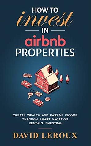 Read How To Invest in Airbnb Properties: Create Wealth and Passive Income Through Smart Vacation Rentals Investing - David Leroux file in PDF
