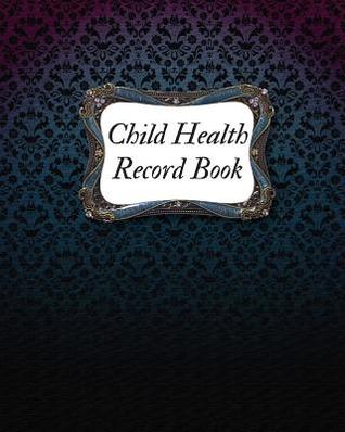 Read Child Health Record Book: Children's Healthcare Information Book -Personal Health Records- Medical Organizer Journal -Baby Health Log Note- Medical Care Journal & Family Wellness - Vaccine Schedule & Immunization Tracker -  file in ePub