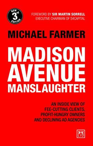 Read online Madison Avenue Manslaughter: An Inside View of Fee-Cutting Clients, Profit-Hungry Owners and Declining Ad Agencies - Michael Farmer file in ePub