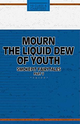 Read online Mourn The Liquid Dew Of Youth; Smokepit Fairytales Part V - Tripp Ainsworth | PDF