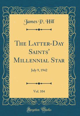 Download The Latter-Day Saints' Millennial Star, Vol. 104: July 9, 1942 (Classic Reprint) - James P. Hill | PDF