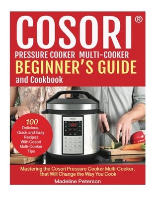 Read COSORI™ Pressure Cooker Multi-Cooker Beginner's Guide and Cookbook: Mastering the Cosori Pressure Cooker Multi-Cooker, that Will Change the Way You Cook - Madeline Peterson | PDF