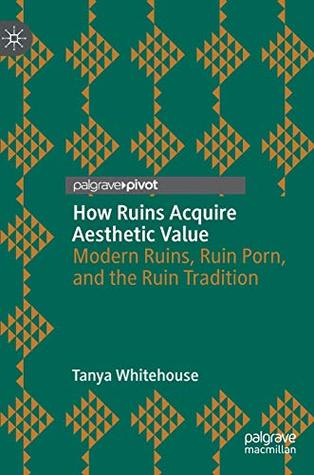 Download How Ruins Acquire Aesthetic Value: Modern Ruins, Ruin Porn, and the Ruin Tradition - Tanya Whitehouse file in ePub