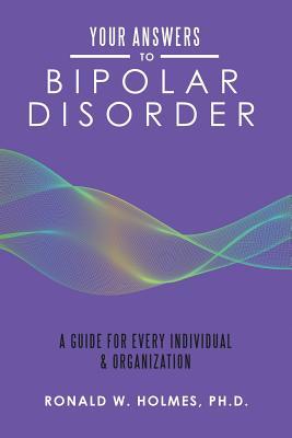 Read online Your Answers to Bipolar Disorder: A Guide for Every Individual & Organization - Ronald W Holmes Ph D file in ePub