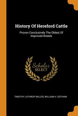 Read online History of Hereford Cattle: Proven Conclusively the Oldest of Improved Breeds - Timothy Lathrop Miller | PDF