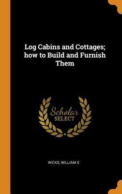 Read online Log Cabins and Cottages; How to Build and Furnish Them - William S Wicks file in PDF