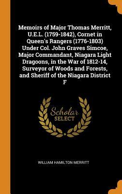 Read Memoirs of Major Thomas Merritt, U.E.L. (1759-1842), Cornet in Queen's Rangers (1776-1803) Under Col. John Graves Simcoe, Major Commandant, Niagara Light Dragoons, in the War of 1812-14, Surveyor of Woods and Forests, and Sheriff of the Niagara District F - William Hamilton Merritt | PDF