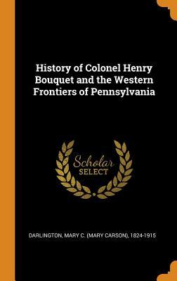 Read online History of Colonel Henry Bouquet and the Western Frontiers of Pennsylvania - Mary C (Mary Carson) 1824- Darlington file in PDF