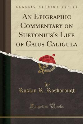 Download An Epigraphic Commentary on Suetonius's Life of Gaius Caligula (Classic Reprint) - Ruskin R. Rosborough | PDF