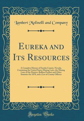 Download Eureka and Its Resources: A Complete History of Eureka County, Nevada, Containing the United States Mining Laws, the Mining Laws of the District, Bullion Product and Other Statistics for 1878, and a List of County Officers (Classic Reprint) - Lambert Molinelli and Company | ePub