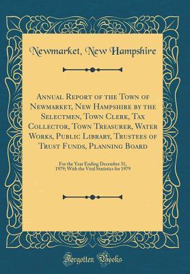 Download Annual Report of the Town of Newmarket, New Hampshire by the Selectmen, Town Clerk, Tax Collector, Town Treasurer, Water Works, Public Library, Trustees of Trust Funds, Planning Board: For the Year Ending December 31, 1979; With the Vital Statistics for 1 - Newmarket New Hampshire file in PDF
