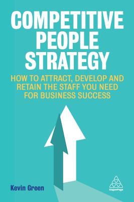 Read online Competitive People Strategy: How to Attract, Develop and Retain the Staff You Need for Business Success - Kevin Green file in PDF