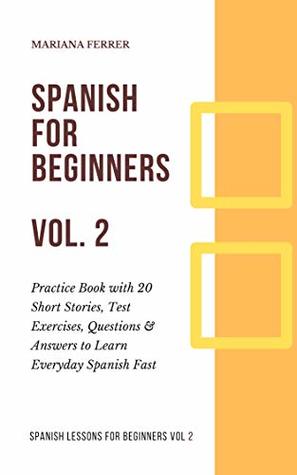 Read online Spanish for Beginners: Practice Book with 20 Short Stories, Test Exercises, Questions & Answers to Learn Everyday Spanish Fast (Spanish Lessons for Beginners nº 2) - Mariana Ferrer | ePub