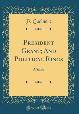 Read online President Grant; And Political Rings: A Satire (Classic Reprint) - P Cudmore | ePub