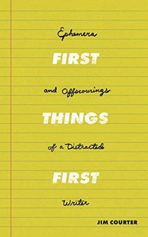 Read First Things First: Ephemera and Offscourings of a Distracted Writer - Mr. Jim E. Courter | ePub