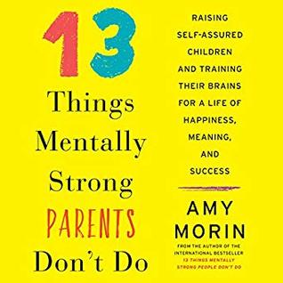 Download 13 Things Mentally Strong Parents Don't Do: Raising Self-Assured Children and Training Their Brains for a Life of Happiness, Meaning, and Success - Amy Morin file in PDF
