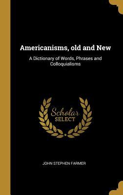 Download Americanisms, Old and New: A Dictionary of Words, Phrases and Colloquialisms - John Stephen Farmer file in ePub