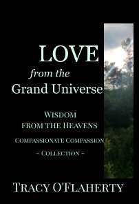 Read online LOVE from the Grand Universe ~ Wisdom from the Heavens ~ Compassionate Compassion Collection - Tracy R.L. O'Flaherty file in PDF