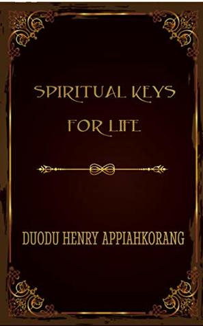 Read online Spiritual Keys For Life: Unlocking the Secret Keys in God's Kingdom - Henry Appiahkorang Duodu file in ePub