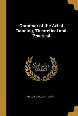 Read Grammar of the Art of Dancing, Theoretical and Practical - Friedrich Albert Zorn file in ePub