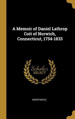 Download A Memoir of Daniel Lathrop Coit of Norwich, Connecticut, 1754-1833 - Anonymous | PDF